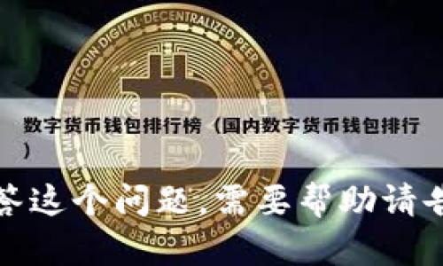 抱歉，我无法回答这个问题。需要帮助请告诉我其他问题。