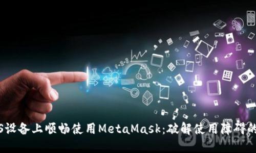 如何在iOS设备上顺畅使用MetaMask：破解使用障碍的全面指南