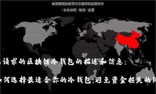 以下是您请求的区块链冷钱包的描述和信息：

### 如何选择最适合你的冷钱包：避免资金损失的终极指南！