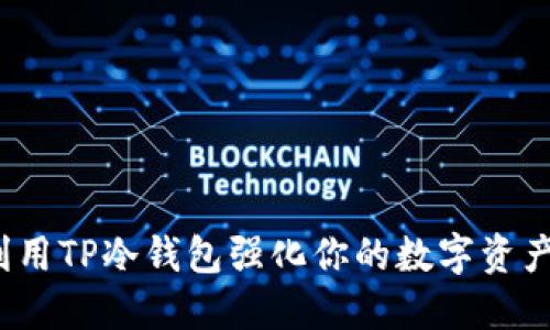 如何利用TP冷钱包强化你的数字资产安全？