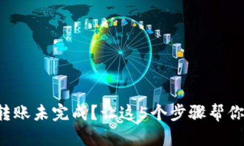 小狐钱包转账未完成？让这5个步骤帮你迅速解决!