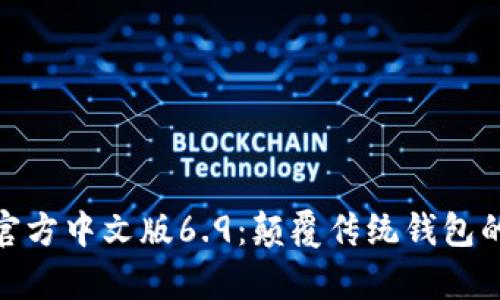 小狐钱包官方中文版6.9：颠覆传统钱包的崭新体验