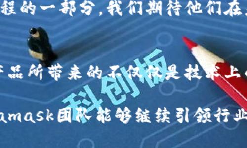   步入加密世界：Metamask团队如何引领数字资产的未来 / 
 guanjianci Metamask, 加密钱包, 数字资产 /guanjianci 

引言：数字钱包的崭新面貌
在迅速发展的区块链生态圈中，用户面临着各种选择，尤其是在管理和存储他们的数字资产时。作为一个用户友好的加密钱包，Metamask 不仅仅是一个工具，更是一个桥梁，连接着用户和去中心化世界。这一切的背后，离不开Metamask团队的努力与创造力。

Metamask的创建背景
2016 年，Metamask的创始团队希望改变用户与以太坊和相关去中心化应用（DApp）之间的交互方式。他们的目标是简化用户体验，使区块链技术变得更加普及。Metamask的出现唤醒了许多对于数字货币与区块链技术的潜在用户，拉近了普通人与复杂技术之间的距离。

团队成员的多元化背景
Metamask团队不是由单一背景的技术专家组成，而是致力于汇聚来自不同知识领域的人才。这种多样性使得他们在解决各种挑战时，能够以多角度的思考与创新方式应对。从程序员、用户体验设计师到市场营销专家，每一个成员都为这一项目注入了独特的视角和技能。

用户体验的优先考量
在设计Metamask时，团队将用户体验放在了首位。他们深知，尽管区块链技术日新月异，但许多用户对其仍感到陌生和复杂。因此，Metamask力求做到，通过简单的界面设计和直观的操作流程，用户能够轻松完成注册、设置账户和进行交易。

社区驱动的开放性
Metamask的成功离不开其强大的社区支持。团队设计了一种开放性反馈机制，允许用户对软件的体验和特性提出建议。通过社区论坛和社交媒体平台，Metamask团队主动倾听用户的声音，这种互动使得产品不断演进，更加贴近用户需求。

安全性：数字资产的守护者
在加密货币的世界中，安全性始终是最受关注的话题之一。Metamask团队以保护用户资产为己任，采用了行业领先的安全措施，确保用户的私钥始终在本地保存，从不上传至云端。这样的设计理念大大降低了用户信息泄露的风险，使每一位用户可以安心使用产品。

不断创新与功能扩展
随着区块链技术的不断发展，Metamask团队始终保持对新兴技术的敏感性。例如，他们在2020年推出的“Metamask Swaps”功能，使得用户能够在不同的去中心化交易所之间进行代币交换，了交易流程，提升了效率。

教育与普及：不仅是产品，更是使命
团队深知，要真正让更多的人使用区块链技术，提高大众的认知是非常重要的。因此，Metamask积极参与到各种教育活动中，提供关于区块链、安全性及如何使用Metamask的培训和资料。这种使命感推动着他们不仅仅成为一个产品的提供者，更是区块链生态系统的推动者。

未来展望：Metamask的下一步
展望未来，Metamask团队将继续努力，保持技术的先进性和用户体验的优越性。同时，他们也在思考如何在不断变化的市场中保持竞争力。通过不断的教育与用户反馈，他们希望能够将Metamask打造成为无处不在的数字资产管理工具，为每一个用户打开通往去中心化世界的黄金之门。

总结：Metamask的影响
Metamask不仅是一款加密钱包，它承载着无数用户对自由、透明和去中心化金融的梦想。作为开发团队，他们在推动技术进步、追求卓越的道路上永不停歇。随着区块链的进一步普及，Metamask及其团队无疑将在整个生态系统中扮演着越来越重要的角色。

总之，Metamask的成功不仅取决于技术的创新和团队的努力，更在于他们如何理解并满足用户的需求，推动整个行业的发展。作为这条伟大旅程的一部分，我们期待他们在未来能带给我们更多的惊喜与可能性。

后记：与Metamask的相遇
对于许多用户来说，初次接触Metamask可能是出于对加密货币的好奇，或是为了方便交易。然而，随着使用时间的增加，他们逐渐意识到这款产品所带来的不仅仅是技术上的便捷，更是一种全新的生活方式和思维方式的转变。在这个过程中，Metamask团队以其不懈的努力与创新，深刻地影响着每一个用户的生活。

无论我们是在进行数字资产的投资，还是在探索去中心化应用，Metamask始终是一个值得信赖的伙伴。随着技术的迭代与发展，我们期待Metamask团队能够继续引领行业，推动加密技术的普及与进步，让更多的人能够共享数字资产带来的机会与便利。