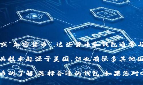 C币钱包是一种与数字货币相关的钱包应用程序，它是在全球范围内使用的，而非特定于某一个国家。C币通常指的是“数字货币”或“加密货币”，这些货币和钱包通常与比特币、以太坊等主流加密货币有关。许多国家都在推广区块链技术和加密资产，因此几乎所有国家的用户都可以使用C币钱包。

不过，如果说C币钱包最早发源于某个特定的国家，那可能与特定的数字货币或钱包提供商的背景有关。例如，许多加密货币和相关技术起源于美国，但也有很多其他国家的公司和团队在此领域取得了显著进展。

对于使用C币钱包的用户来说，钱包的选择、加密安全性、操作简单性等因素都是重要考量。用户应该根据自己的需求和对加密货币的了解，选择合适的钱包。如果您对C币钱包的实际功能、使用方法或其他相关问题有更具体的疑问，可以进一步提问。