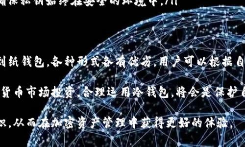 冷钱包通常被称为“离线钱包”或“硬件钱包”。它指的是一种用于加密货币存储的工具，功能是将用户的私钥和资金储存在不连接互联网的环境中，以提高安全性。

在加密货币的世界里，“热钱包”和“冷钱包”是两个重要的概念。热钱包一般是在线的，比如交易所钱包和软件钱包，而冷钱包则旨在提供更高的安全性，特别适合长期持有加密资产的用户。以下是对冷钱包的详细介绍。

冷钱包的类型
冷钱包主要有两种类型：硬件钱包和纸钱包。

ul
    listrong硬件钱包：/strong这是最常见的冷钱包类型，通常是USB设备，如Ledger和Trezor等。这些设备将私钥保存在硬件中，并通过物理按钮或屏幕进行操作，把私钥从设备中提取出来的风险降到最低。/li
    listrong纸钱包：/strong纸钱包是将用户的公钥和私钥以二维码的形式印刷在纸上。这种方法完全不依赖于电子设备，极大地减少了被黑客攻击的风险。/li
/ul

为什么选择冷钱包
在网络世界中，安全性是每个加密货币用户都必须考虑的一个关键因素。近年来，许多交易所被盗、用户账户被黑的事件时有发生，而冷钱包以其便携、安全等特点，逐渐成为投资者的首选。

ul
    listrong安全性：/strong冷钱包最显著的优势在于其极高的安全性。由于它不连接互联网，黑客很难远程攻击。/li
    listrong持久性：/strong通过使用硬件设备，用户可以更好地保护他们的资产。无论网络出现什么状况，只要安全存储好冷钱包，就可以永久持有。/li
    listrong私密性：/strong冷钱包存储私钥的方式使得用户对于自己的资产有更高的控制权，避免了第三方的干预。/li
/ul

使用冷钱包的注意事项
虽然冷钱包有诸多优点，但在使用过程中也需要谨慎处理。以下是一些使用冷钱包的建议：

ul
    listrong备份：/strong在设置冷钱包时，一定要记得备份助记词或私钥，这样在设备丢失时，能够通过备份找回资产。/li
    listrong保密：/strong私钥是管理数字资产的钥匙，任何人都不应获取。因此，尽量保持冷钱包的私密性，避免随意展示。/li
    listrong选择可靠的品牌：/strong在选择硬件钱包时，确保选择声誉良好的品牌和供应商，以防假冒或劣质产品带来的风险。/li
/ul

如何使用冷钱包
尽管冷钱包相对复杂，但只要掌握基本操作，还是能够顺利使用的。以下是一些基本步骤：

ol
    listrong购买和设置：/strong首先，通过官方网站或正规渠道购买硬件钱包，然后按照说明书进行初步设置，生成助记词并妥善保管。/li
    listrong转入资金：/strong通过交易所或热钱包将加密货币发送到冷钱包地址，注意保持信息的准确性，以免丢失资金。/li
    listrong管理与使用：/strong在需要交易时，可以直接使用冷钱包进行签名操作，确保私钥始终在安全的环境中。/li
/ol

总结
对于重视安全的加密货币用户来说，冷钱包无疑是一个极具吸引力的选择。从硬件钱包到纸钱包，各种形式各有优劣，用户可以根据自己的需求进行选择。时刻谨记安全性和私密性，才能更好地管理和保护自己的数字资产。

未来，随着加密货币的普及和区块链技术的发展，冷钱包将愈加重要。如果你计划在加密货币市场投资，合理运用冷钱包，将会是保护自己资产不受侵害的最佳选择。

通过这样的方式，用户不仅能理解冷钱包的具体含义，还能学习到使用冷钱包的相关知识，从而在加密资产管理中获得更好的体验。