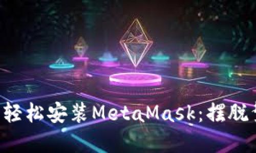 如何在iPhone上轻松安装MetaMask：摆脱繁琐步骤的烦恼！