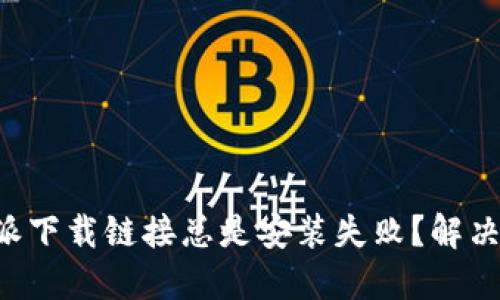 为什么比特派下载链接总是安装失败？解决方案在这里！