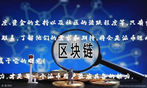 派币的未来：2025年，它能打破桎梏吗？
派币, 未来, 区块链/guanjianci

派币的背景与现状
派币（Pi Network）自2019年推出以来便吸引了众多用户的目光。作为一个基于区块链的数字货币项目，派币的宗旨是让普通人能够轻松地参与到加密货币的世界。与传统的挖矿方式不同，派币采用了一种更为环保和用户友好的方式，通过移动设备挖矿，并且没有高昂的电费和设备投资，因此吸引了大量普通用户的参与。

截至目前，派币的用户已经超过数千万，形成了一个庞大的社区，这在一定程度上为它的未来提供了支撑。然而，尽管有着强大的用户基础，派币依然面临着许多挑战和不确定性。

派币的挑战：能否破局？
在探讨派币能否在2025年成功之前，有必要审视其面临的一些关键挑战。首先是技术挑战。派币的核心在于其区块链技术的完善与安全性。只要技术上能够保证交易的安全性和高效性，其未来的发展才会有保障。然而，目前派币的区块链尚未完全上线，这给其未来的发展带来了潜在的风险。

其次，派币的市场接受度是一个不容忽视的因素。虽然派币在短时间内吸引了大量用户，但如果没有流动性和真实的市场应用，派币的价值将难以得到体现。在未来的几年里，派币能否找到合适的商业模式，使其成为实际生活中的支付工具，将是关键所在。

竞争趋势与融资能力
当然，派币也面临着来自其他加密货币的激烈竞争。市场上已经存在着比特币、以太坊等成熟的加密货币，它们早已拥有了稳定且庞大的生态系统。因此，派币需要在竞争中找到自己的立足点，或许是通过独特的用户体验或切入特定的市场领域。

融资能力也是派币未来成败的重要因素之一。为了增强市场信心，派币需要进行相应的融资计划，提高其品牌影响力和市场认可度。融资不仅能为项目的发展提供资金保障，还有助于招募更多的技术团队和市场营销人才，推动项目的快速发展。

社区力量：用户角色的重要性
虽然派币面临众多挑战，但其庞大的用户基础却也为其发展提供了独特的机会。派币的成功不仅仅依赖于技术、资金和市场环境，用户社区的活跃程度同样扮演着至关重要的角色。有鉴于此，派币的项目团队应更加注重社区的建设，使得用户能够参与到决策和发展中来。

通过组织更多的活动，鼓励用户参与社区治理，派币或许能够建立起一个更为稳固的社区，进而推动派币的长远发展。与用户建立良好的互动关系，将帮助项目在不断变化的市场环境中保持灵活应对的能力。

国际化与市场拓展
在未来的发展中，派币应考虑更为广泛的国际化战略。当前，加密货币的影响力已经遍及全球，如果能够有效拓展国际市场，将为派币带来更多的用户和机会。同时，吸引不同国家和地区的用户参与，意味着可以建立起更为多元化的使用场景，这对于增强派币的流动性和市场接受度都将产生积极的推动作用。

不过，国际化的过程并非易事，派币需要遵循各国的法律法规，针对不同市场制定相应的策略，以适应各地不同的文化和经济环境。

2025年成功的可能性
那么，综上所述，派币在2025年能否成功？这是一个高度复杂且多变的问题。成功可能性将会取决于多个因素，包括技术的完备、市场的接受度、资金的支持以及社区的活跃程度等。只有当这些因素方面都能够相辅相成，派币才可能在激烈的市场竞争中脱颖而出。

展望未来，派币需要不断调整自己的战略，适应市场需求，同时不忘关注用户的反馈。正如许多成功的数字货币一样，始终与用户保持紧密的联系，了解他们的需求和期待，将会是派币迈向成功的重要一环。

结语
总而言之，派币在2025年能否成功是一个充满挑战但亦不乏机遇的问题。未来的一切都还未知，但只要坚定信念、不断努力，相信总能迎来属于它的曙光！ 

对于用户来说，无论派币的未来如何，参与加密货币的过程都是探索新科技和市场的一种乐趣。在不断变化的市场中，保持学习和适应的能力，才是每一个派币用户最应具备的能力。