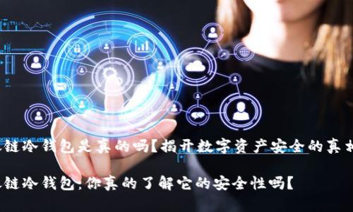 银链冷钱包是真的吗？揭开数字资产安全的真相！

银链冷钱包：你真的了解它的安全性吗？