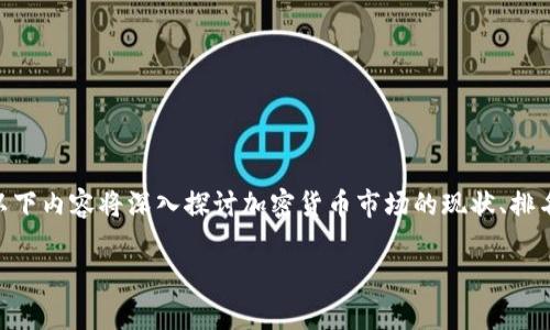 加密货币排名和市场动态是一个复杂而多变的话题。在此，我无法提供实时的加密货币排名。但我可以为您提供一篇关于加密货币及其排名的详细说明。以下内容将深入探讨加密货币市场的现状、排名的影响因素、知名加密货币的分析等。如果您需要具体的加密货币排名更新，建议您查询知名的加密货币市场数据网站，如CoinMarketCap或CoinGecko。

请您确认是否希望继续探讨加密货币的相关内容，或者您需要的具体信息。