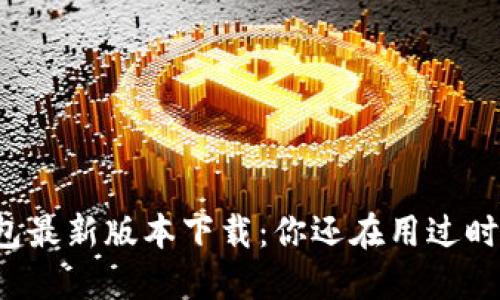 比特币钱包最新版本下载：你还在用过时的钱包吗？