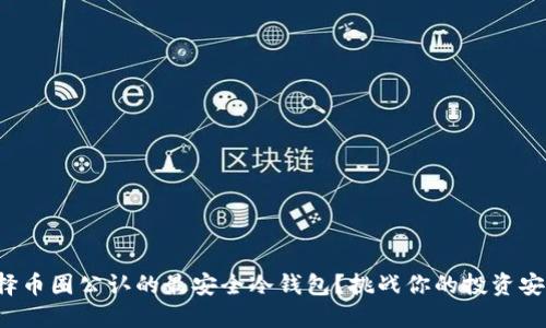 如何选择币圈公认的最安全冷钱包？挑战你的投资安全认知！