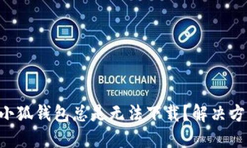 为什么小狐钱包总是无法下载？解决方法揭秘！