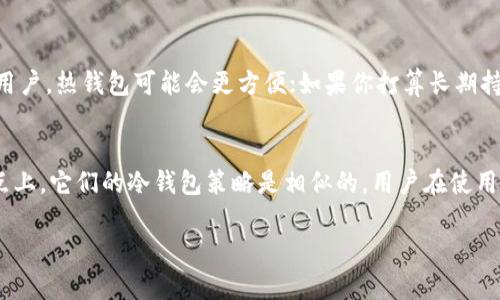 关于“OK与火币的钱包是冷钱包吗”的问题，接下来我会详细介绍冷钱包和热钱包的概念，以及OK和火币这两个平台的相关资产管理方式。

冷钱包与热钱包的区别
在理解OK与火币的资产管理方式之前，首先要明确什么是冷钱包和热钱包。简单来说，冷钱包是与互联网隔离的存储方式，适合长期保存资产。例如，硬件钱包、纸钱包等都属于冷钱包。相对而言，热钱包则是连接互联网的，方便用户即时交易，但安全性较低，因为它们更容易受到黑客攻击。

OK与火币简介
OKEx和火币网（Huobi）是两个在全球数字货币交易中占据重要地位的交易所。两者均提供多种数字资产交易服务，并拥有大量用户基础和资金流动。

OK的资产管理方式
在OKEx，平台确实使用了冷钱包来储存用户的部分数字资产，以保障用户资金的安全。一般情况下，交易所会把绝大部分客户的资金存放在冷钱包中，只有一定量的资金存放在热钱包中以供日常交易之需。这样的管理方式使得即使热钱包被攻击，用户的资金也不会受到重大影响。

火币的资产管理方式
同样，火币也是采用冷钱包的存储方式来保障资产安全。火币会将大比例的用户资产放在冷钱包中，确保资产不易被黑客获取。此外，火币还采用多重签名技术和安全审计机制来进一步加强其冷钱包的安全性。

冷钱包的优势
冷钱包的一个显著优势是它能够有效防止黑客攻击。在数字货币行业成长的过程中，网络安全问题时常会引发用户的关注，冷钱包的设计就是为了解决这一顾虑。此外，冷钱包对于长期投资者来说，是一个理想的选择，因为它不需要频繁操作，减少了因交易造成的损失风险。

如何选择合适的钱包
当你决定进入数字货币的世界，选择合适的钱包非常关键。在考虑冷钱包和热钱包时，你应该明确自己的需求：如果你是一个交易频繁的用户，热钱包可能会更方便；如果你打算长期持有资产，并希望最大程度地保护资金，冷钱包无疑是更佳的选择。

总结
总的来说，OK与火币都在使用冷钱包来确保用户资产的安全。尽管两者在具体操作及策略上可能有所不同，但在保障用户资金安全这一点上，它们的冷钱包策略是相似的。用户在使用这些平台时，可以对资产的安全性有一个较高的信心。然而，无论选择哪个交易所，都应谨记安全第一的原则，妥善管理自己的数字资产。 

如果您还有更多关于冷钱包和数字货币储存方式的问题，欢迎继续交流！