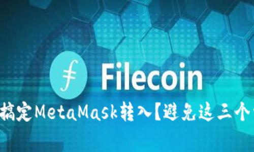 如何轻松搞定MetaMask转入？避免这三个常见错误！