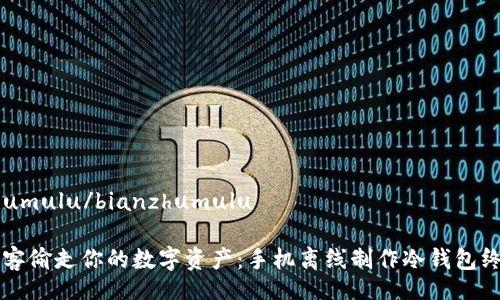bianzhumulu/bianzhumulu

别让黑客偷走你的数字资产：手机离线制作冷钱包终极指南