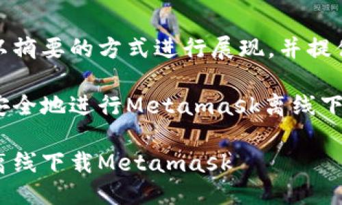 自身提示
由于您请求的内容较大，将以摘要的方式进行展现，并提供一定详细的内容结构草案。

人们担心的隐私保护：如何安全地进行Metamask离线下载

隐私危机的终结：如何安全离线下载Metamask