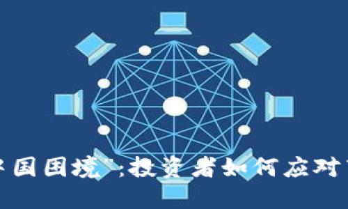 全球加密货币市场的“中国困境”：投资者如何应对禁令与机遇的双重挑战？