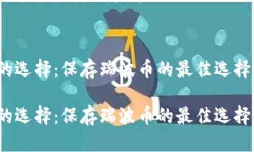 冷钱包的选择：保存瑞波币的最佳选择是哪个？

冷钱包的选择：保存瑞波币的最佳选择是哪个？