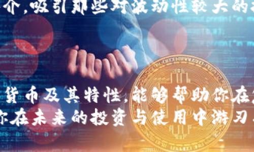 在当今的金融市场中，数字货币已经成为了一个备受关注的话题。它们的出现不仅改变了传统的货币观念，还影响了全球经济的运作方式。以下内容将为你详细介绍数字货币的主要种类，帮助你更好地理解这一金融创新。

1. 比特币（Bitcoin）
比特币是最早也是最知名的数字货币，创建于2009年，由一个化名为中本聪的人或团队发行。比特币使用去中心化的区块链技术，允许用户在没有中介的情况下进行点对点的交易。
作为一种可供投资的资产，比特币的价格波动非常大，吸引了许多投资者的关注。然而，它也因其价格的高度波动性，被一些人视为高风险投资。尽管如此，比特币依旧占据了市场的主导地位，成为许多数字货币的“金标准”。

2. 以太坊（Ethereum）
以太坊是另一种极具影响力的数字货币，于2015年推出。与比特币不同，以太坊不仅仅是一种货币，更是一个平台，允许开发者创建和运行去中心化的应用程序（DApps）和智能合约。
以太坊的智能合约功能让它在技术上更为灵活，推动了多个行业的变革，尤其是在金融科技和供应链管理领域。以太坊的原生代币是以太币（Ether），它是对平台运作和交易的基本“燃料”。

3. 瑞波币（Ripple）
瑞波币（XRP）是由Ripple Labs发行的数字货币，主要旨在促进国际支付和资产转移。瑞波的核心优势在于其交易速度快且成本低，这使得它在全球金融机构中获得了认可。
瑞波与传统银行系统的合作使其在金融界建立了良好的口碑。虽然它与其他货币的去中心化理念有所不同，但其在跨境支付领域的应用潜力仍然不可忽视。

4. 莱特币（Litecoin）
莱特币是由前谷歌工程师查理·李于2011年创建的，它被称为“比特币的银”。莱特币在技术上与比特币非常相似，但在交易速度和算法上有所不同。莱特币产生块的速度比比特币快四倍，允许进行更快的交易。
由于其相对较低的价格和快速的交易认证，莱特币吸引了许多初学者进行投资和交易。虽然莱特币在市值上不及比特币和以太坊，但它仍然保持着稳定的发展势头。

5. 恒星币（Stellar）
恒星币由杰德·麦克凯尔创建，旨在简化跨境支付并连接金融机构与个人用户。通过使用其原生代币“恒星币”（XLM），恒星网络希望能够降低国际转账的成本并提高速度。
与瑞波币不同的是，恒星币强调了用户之间的金融包容性，尤其在发展中国家，它可以为未银行账户的人提供更好的金融服务。

6. 波场币（TRON）
波场是一个去中心化的平台，旨在构建一个全球性的免费内容娱乐系统。TRON的目标是通过利用区块链技术，使用户能够在平台上自由分享和获取内容。
TRON在推广内容共享方面提供了激励措施，用户可以通过贡献内容来赚取TRX（波场币的代币）。这种商业模式吸引了许多内容创作者，并在一定程度上挑战了传统的内容分发渠道。

7. 狗狗币（Dogecoin）
起初，狗狗币是作为一种玩笑发布的数字货币，灵感来源于一只流行的狗狗图片。然而，随着社区的不断发展，狗狗币在社交媒体上的传播与支持使其逐渐站稳了脚跟。
狗狗币以其相对低廉的价格和快速的交易确认而受到许多人的喜爱，特别是在小额交易和在线打赏方面。尽管没有像比特币和以太坊那样的强大技术背景，但它的社区文化和独特的幽默感使其成为了一种非正式的数字货币选项。

8. 稳定币（Stablecoins）
稳定币是与法定货币（如美元、欧元）或其它资产（如黄金）挂钩的数字货币，旨在降低价格波动。稳定币的出现是为了在数字货币世界中提供一种相对稳定的交易媒介，吸引那些对波动性较大的投资感到不安的用户。
例如，Tether（USDT）和美元Dai均为流行的稳定币，它们的价值与美元保持1:1的比例。这种稳定性使得它们在进行交易或储存财富时是一个可行的选择。

结论
数字货币的出现不仅重塑了金融行业的格局，也给普通大众带来了新的投资方式和财富增长的机会。无论你是初学者还是经验丰富的投资者，了解这些主要的数字货币及其特性，能够帮助你在复杂的市场中做出明智的决定。在选择数字货币进行投资时，务必仔细研究每种货币的背景、技术特性和未来发展潜力，才能最大程度地降低风险，获得满意的回报。
随着科技的发展，数字货币的种类和用途还将继续扩展，了解这些变化无疑对于保持市场的敏感度至关重要。希望本文对你面对数字货币的多样性有所启发，帮助你在未来的投资与使用中游刃有余。