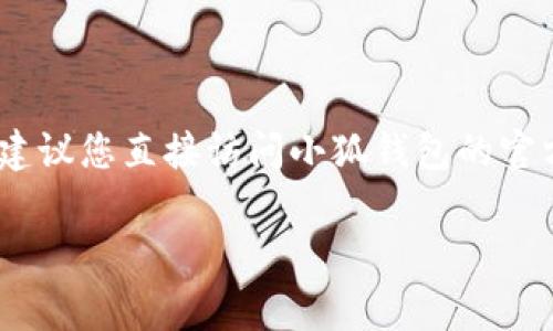 关于“小狐钱包”的官网版本，这通常取决于最近的版本更新。如果您希望获取最新的信息，建议您直接访问小狐钱包的官方网站或者相关的应用商店（如App Store或Google Play）查看最新的版本号与更新日志。

如果您有其他具体的使用问题或需要了解小狐钱包的某些功能，欢迎进一步询问！