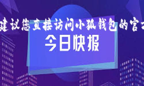 关于“小狐钱包”的官网版本，这通常取决于最近的版本更新。如果您希望获取最新的信息，建议您直接访问小狐钱包的官方网站或者相关的应用商店（如App Store或Google Play）查看最新的版本号与更新日志。

如果您有其他具体的使用问题或需要了解小狐钱包的某些功能，欢迎进一步询问！