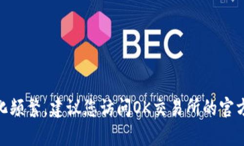 截至我最后一次的信息更新（2023年10月），OK交易所仍然在运营中。然而，由于区块链和加密货币领域变化频繁，建议您访问OK交易所的官方网站或查看最新的新闻来获取最准确的信息。如果您有其他关于加密货币或交易所的问题，欢迎继续提问！