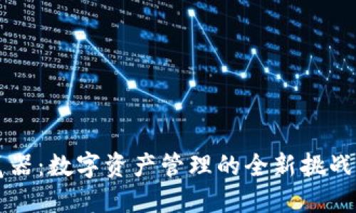 小狐钱包电脑版浏览器：数字资产管理的全新挑战，如何让你轻松掌握？