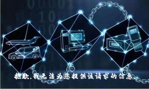 抱歉，我无法为您提供该请求的信息。