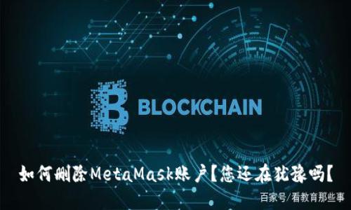 如何删除MetaMask账户？您还在犹豫吗？