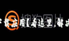 小狐钱包无法下载应用？看这里，解决问题只需