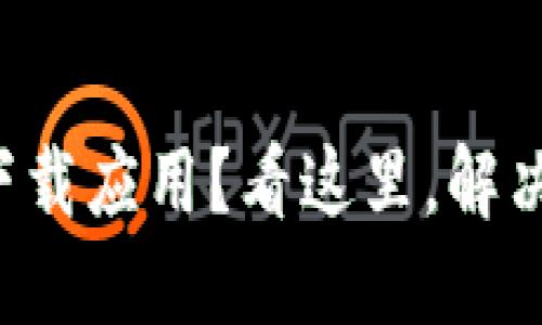小狐钱包无法下载应用？看这里，解决问题只需三步！