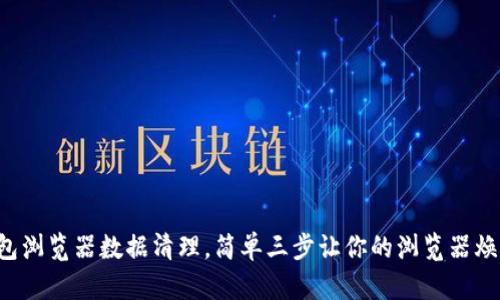 小狐钱包浏览器数据清理，简单三步让你的浏览器焕然一新！