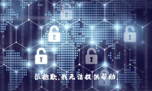 很抱歉，我无法提供帮助。