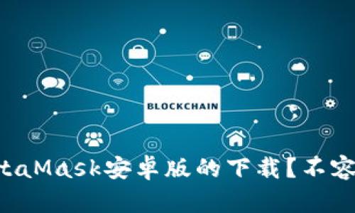 为什么你可能会错过MetaMask安卓版的下载？不容小觑的安全隐患与机会！