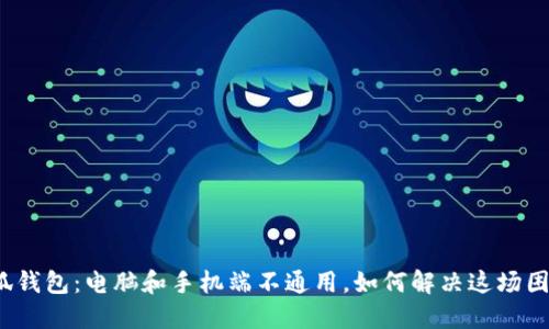 小狐钱包：电脑和手机端不通用，如何解决这场困扰？