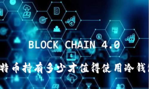 比特币持有多少才值得使用冷钱包？