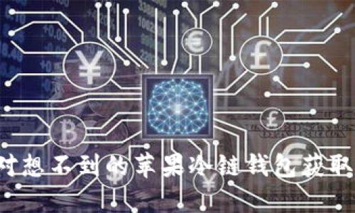 你绝对想不到的苹果冷链钱包获取途径！