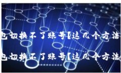 电脑版小狐钱包切换不了账号？这几个方法帮您