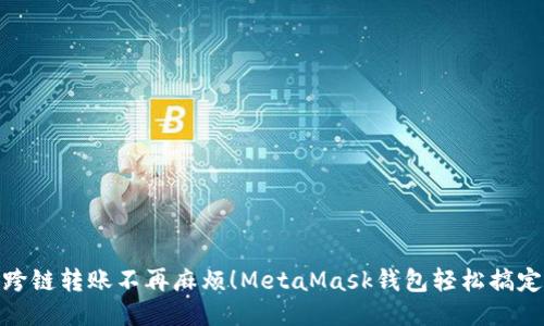 跨链转账不再麻烦！MetaMask钱包轻松搞定