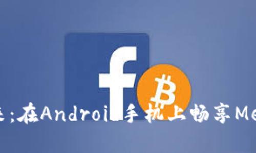解锁数字资产的未来：在Android手机上畅享MetaMask的无缝体验