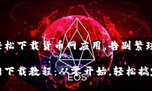如何轻松下载货币网应用，告别繁琐步骤！

货币网下载教程：从零开始，轻松搞定！