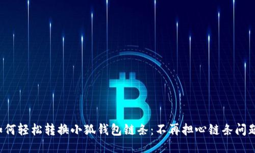 如何轻松转换小狐钱包链条：不再担心链条问题！
