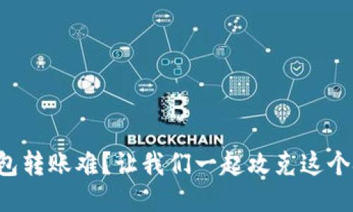 冷钱包转账难？让我们一起攻克这个挑战！