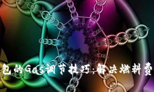 小狐钱包的Gas调节技巧：解决燃料费的烦恼
