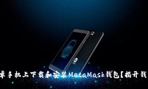 如何顺利在安卓手机上下载和安装MetaMask钱包？揭开钱包下载的秘密！