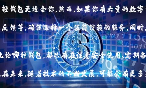 轻钱包与冷钱包：数字货币存储安全的终极对决

轻钱包, 冷钱包, 数字货币/guanjianci

什么是轻钱包和冷钱包？
在数字货币的世界里，安全与方便往往是一对矛盾的存在。轻钱包（Light Wallet）和冷钱包（Cold Wallet）是两种常见的数字货币存储方式，各自有其独特的优缺点。理解它们的特点，能够帮助用户根据自己的需求，选择最合适的存储方式。

轻钱包，又称为热钱包（Hot Wallet），是一种便捷的数字货币存储工具，通常以手机应用或网络服务的形式存在。它的主要功能是方便用户随时随地进行交易，几乎可以瞬间完成转账和接收功能，非常适合频繁交易或小额交易的用户。

相比之下，冷钱包则是一种更加安全的存储方式，通常以硬件钱包的形式存在，或是完全脱离互联网的纸钱包。它的设计目的在于抵御黑客攻击等网络风险，因此适合长时间存储大量资金，减少随时随地使用的便利性。

轻钱包的优势与劣势
轻钱包的最大优势在于其便捷性。用户可以在日常生活中，通过手机或电脑快速进行交易。例如，当你在咖啡店购买饮料时，可以立刻用轻钱包扫一扫完成支付，不必担心带着大量现金或卡片的麻烦。

然而，轻钱包也有其劣势。由于它常常连接网络，因此容易受到黑客攻击。当黑客攻击轻钱包时，用户的资产风险大大增加。此外，轻钱包通常由第三方公司提供服务，用户在使用时需信任这些公司，可能会涉及隐私泄露等问题。

冷钱包的优势与劣势
冷钱包的最大优势就是安全性。因为它不与互联网连接，黑客几乎无法直接获取到存储在冷钱包中的资金。例如，许多用户会选择硬件钱包，将其存储在安全的地方，以保护自己的数字资产。

当然，冷钱包的劣势也非常明显。首先是其使用不便，尤其是在需要频繁交易时。用户不能像使用轻钱包那样快速完成交易，无法享受即时的便利。有些用户甚至可能在使用冷钱包时，忘记了密码或丢失了设备，导致资产无法找回。

如何选择合适的钱包
在选择轻钱包还是冷钱包时，用户首先要考虑自己的需求。如果你是一位频繁交易的投资者，可能轻钱包更适合你。然而，如果你有大量的数字货币，并且希望能安全地长期存储，那么冷钱包无疑是更好的选择。

用户在选择数字货币钱包时，除了考虑其安全性和使用便利性外，还要关注钱包的开发团队、社区反馈等，确保选择一个值得信赖的服务。同时，用户也应当及时进行金额的分散存储，并定期备份自己的钱包，以减少不必要的风险。

总结
轻钱包和冷钱包各有千秋，用户在选择时，需根据自己的具体需求，做好安全与便利之间的平衡。无论哪种钱包，都只有在注意安全使用、定期备份的基础上，才能更好地享受数字货币带来的便利与收益。 

在这个快速发展的数字货币时代，了解不同钱包的特点，才能帮助用户更智慧地管理自己的资产。在未来，随着技术的不断发展，可能会有更多新型的钱包出现，给予用户更好的选择与体验。