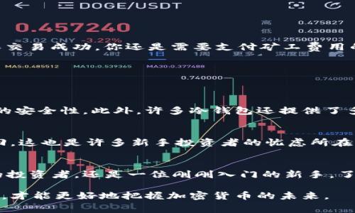   转冷钱包时真的要收费吗？ / 
 guanjianci 冷钱包,加密货币,转账费用 /guanjianci 

引言：数字资产的安全之路
在现代金融的浪潮中，加密货币已经成为了越来越多人的投资选择。但伴随着巨大的收益潜力，相关的安全隐患也悄然无声地滋生。在这其中，“冷钱包”作为保护数字资产的一种方式，逐渐受到了热爱加密货币投资者的青睐。那么，转移资产到冷钱包时，是否会产生费用呢？让我们深入探讨这个问题，看看转冷钱包的过程是否真如想象中那般“无成本”。

什么是冷钱包？
在讨论转冷钱包的费用之前，我们先来了解一下冷钱包的概念。冷钱包是一种离线储存加密货币的方式，相比于热钱包（在线钱包），冷钱包提供了更好的安全性。由于冷钱包并不与网络直接相连，其被黑客攻击的风险显著减小。因此，许多长期持有者更倾向于将大部分资产存放在冷钱包中，以降低被盗的风险。

转冷钱包的过程是怎样的？
首先，要将资产转移到冷钱包，你需要拥有一定的加密货币以及一个冷钱包设备（如硬件钱包或纸钱包）。转移的过程通常涉及以下几个步骤：
ol
li准备你的冷钱包：确保冷钱包已经设置完毕并且可以正常使用。/li
li从热钱包中获取你的私钥或转账地址。/li
li通过你的热钱包发送加密货币到冷钱包的地址。/li
li确认交易后，就可以放心地关闭热钱包，保护你的资产安全。/li
/ol

转账费用：不可忽视的细节
到这里，许多人可能会问：转账到冷钱包真的会有费用吗？在这一点上，我们要明确的是，转账费用—也称为矿工费用或网络费用，是区块链交易所固定的一部分。这笔费用依赖于多个因素，包括网络的拥堵情况、区块链的类型等。当你进行转账时，即使是转冷钱包，都会涉及到这笔费用。

影响转账费用的因素
关于转账费用这件事，我们需要关注几个主要的影响因素：

h41. 区块链网络的拥堵情况/h4
每当有大量交易在同一时间发生时，区块链网络的拥堵程度就会增加，导致矿工费用上涨。在这种情况下，你可能需要支付更高的费用，以确保你的交易能被及时处理。

h42. 转账金额与交易优先级/h4
一些交易平台允许用户根据转账金额的大小来选择费用。如果你希望较快地完成交易，通常需要支付更高的矿工费用。

h43. 选择的加密货币/h4
不同的加密货币在进行转账时，网络费用的结构和固定成本可能会有所不同。例如，比特币的转账费用与以太坊的转账费用并不相同。需要根据具体情况判断。

如何转账费用？
虽然费用不可避免，但我们可以通过某些方法来这笔费用，使其变得更加合理：

h41. 选择合适的时机/h4
观察区块链网络的使用情况，避免在高峰期进行转账。选择在网络较为空闲的时段进行转账，可以显著减少费用。

h42. 使用自定义矿工费用/h4
许多钱包允许你手动设置矿工费用。根据你的需求，选择一个适合自己的费用水平,往往可以找到一个平衡点。

h43. 学习交易手续费结构/h4
对于不同的加密货币，了解其费用结构和市场情况可以帮助你在转账时更具前瞻性。选择支付较低费用的币种转账，可以有效节省成本。

总结：是否有收费的问题
总的来说，转移加密货币到冷钱包确实会涉及到一定的费用，而这个费用主要是给区块链网络的矿工。虽然没有专门针对“冷钱包转账”的收费，但是为了确保交易成功，你还是需要支付矿工费用的。 

冷钱包的其他优势和劣势
尽管转冷钱包时有一定费用，但其相对于热钱包带来的安心和安全性，是值得每一位加密货币持有者认真考虑的。

h4优势/h4
冷钱包最大的优势在于其卓越的安全性。自离线存储以来，数据不易受到恶意攻击。此外，冷钱包还不容易受到网络钓鱼等恶意程序的侵害，大大提升了资产的安全性。此外，许多冷钱包还提供了多重签名等额外保护，使资金更加安全。

h4劣势/h4
然而，冷钱包也并非完美无瑕。使用冷钱包的操作相对复杂，需要一定的技术知识。此外，如果遗失了冷钱包，或者未能妥善保管私钥，将导致资产永远无法找回，这也是许多新手投资者的忧虑所在。

结尾思考
转冷钱包并不仅仅关乎费用，更是一个关于安全和便利的权衡。在数字货币日益受到关注的现今，合理管理资产安全显得尤为重要。无论你是一名经验丰富的投资者，还是一位刚刚入门的新手，了解冷钱包的特性，转账过程的收费机制，都将为你的投资之路增添一份保障和安心。

最终选择怎样的方式，完全取决于你对安全与费用的重视程度。记住，在每一次转账的同时，都是对安全的投资。在这个充满挑战的时代，让我们共同深入探讨，才能更好地把握加密货币的未来。