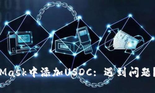 如何在MetaMask中添加USDC: 遇到问题？我们来解决！