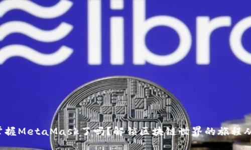 你准备好掌握MetaMask了吗？解锁区块链世界的旅程从这里开始！